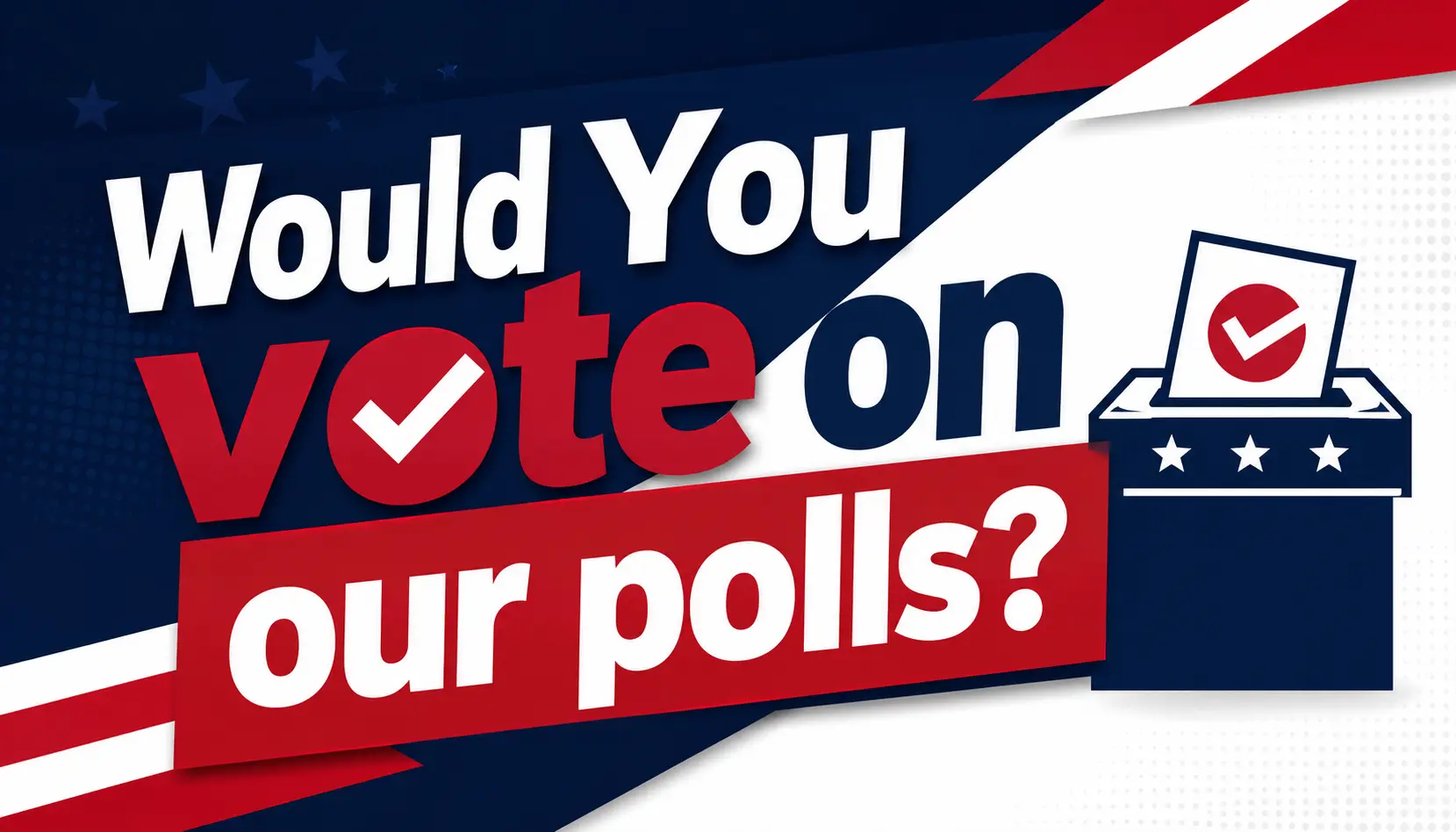 Would you vote on our polls?